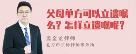 父母单方可以立遗嘱么？怎样立遗嘱呢？