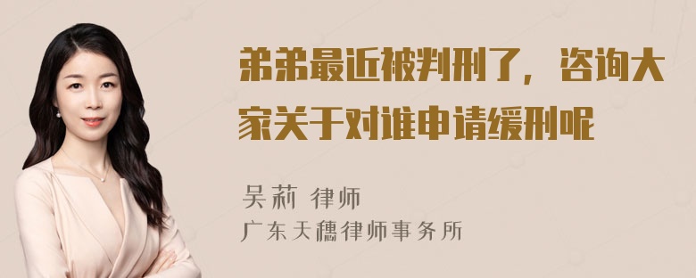 弟弟最近被判刑了，咨询大家关于对谁申请缓刑呢