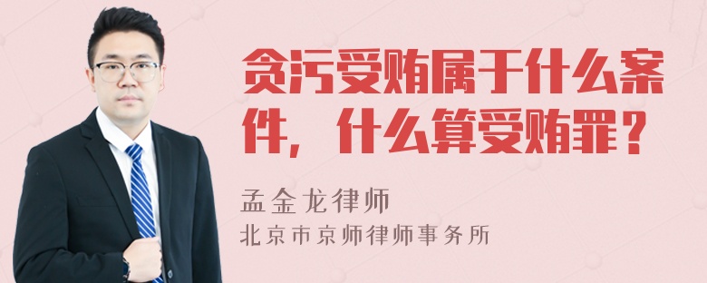 贪污受贿属于什么案件，什么算受贿罪？