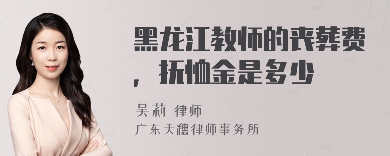 黑龙江教师的丧葬费，抚恤金是多少