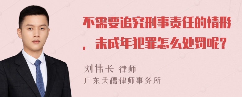 不需要追究刑事责任的情形，未成年犯罪怎么处罚呢？