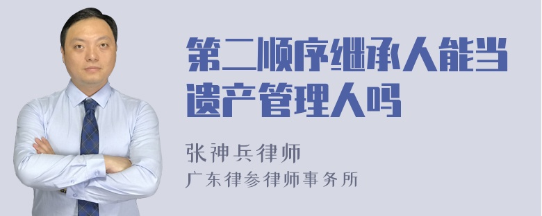 第二顺序继承人能当遗产管理人吗