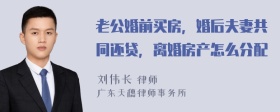 老公婚前买房，婚后夫妻共同还贷，离婚房产怎么分配