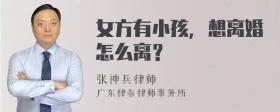 女方有小孩，想离婚怎么离？