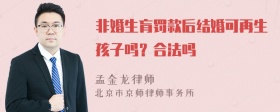 非婚生肓罚款后结婚可再生孩子吗？合法吗