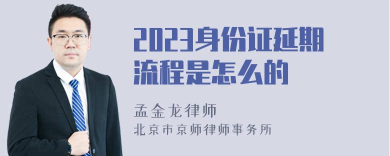 2023身份证延期流程是怎么的