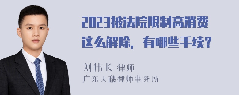 2023被法院限制高消费这么解除，有哪些手续？