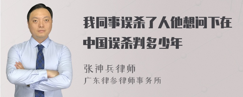 我同事误杀了人他想问下在中国误杀判多少年