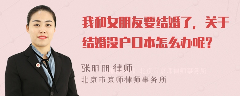 我和女朋友要结婚了，关于结婚没户口本怎么办呢？