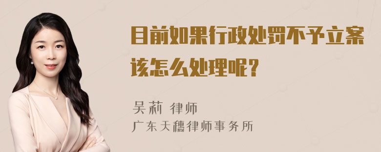 目前如果行政处罚不予立案该怎么处理呢？