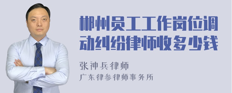 郴州员工工作岗位调动纠纷律师收多少钱