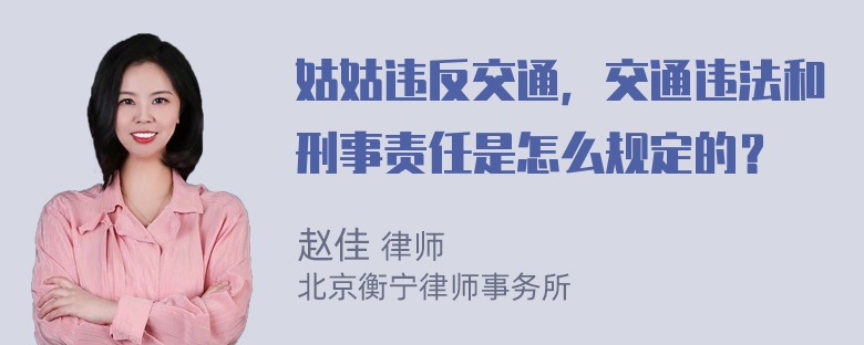 姑姑违反交通，交通违法和刑事责任是怎么规定的？