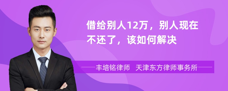 借给别人12万，别人现在不还了，该如何解决