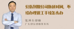 公伤到期公司拖延时间，不给办理退工手续怎么办