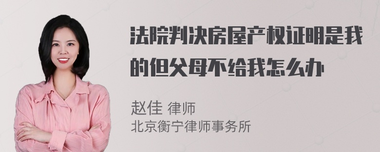 法院判决房屋产权证明是我的但父母不给我怎么办