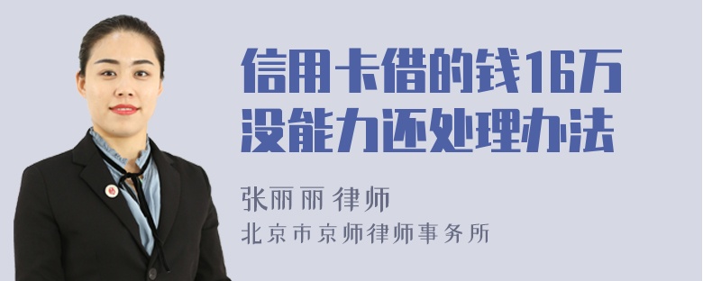 信用卡借的钱16万没能力还处理办法