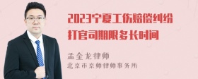 2023宁夏工伤赔偿纠纷打官司期限多长时间