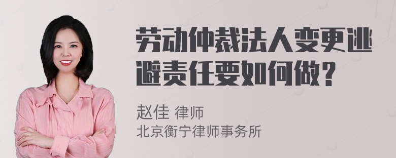 劳动仲裁法人变更逃避责任要如何做？