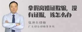 拿假离婚证欺骗，没有证据，该怎么办