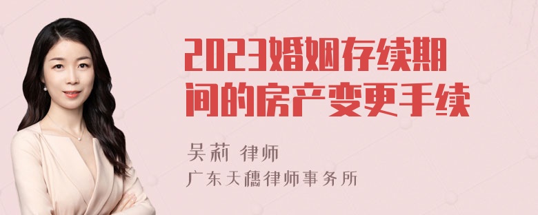 2023婚姻存续期间的房产变更手续