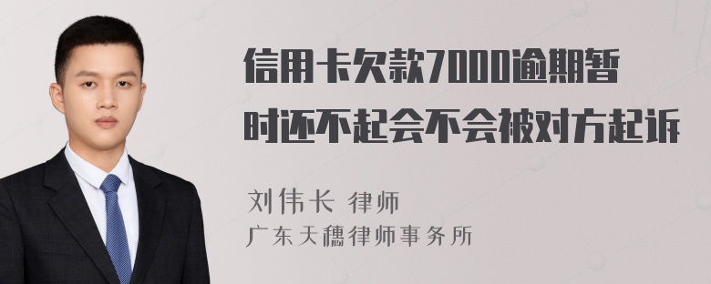 信用卡欠款7000逾期暂时还不起会不会被对方起诉