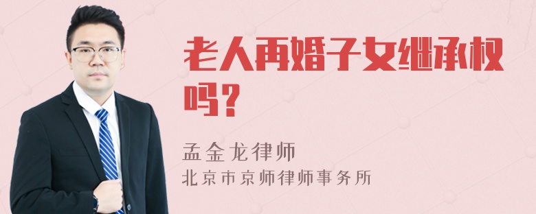 老人再婚子女继承权吗？