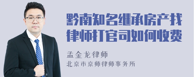 黔南知名继承房产找律师打官司如何收费