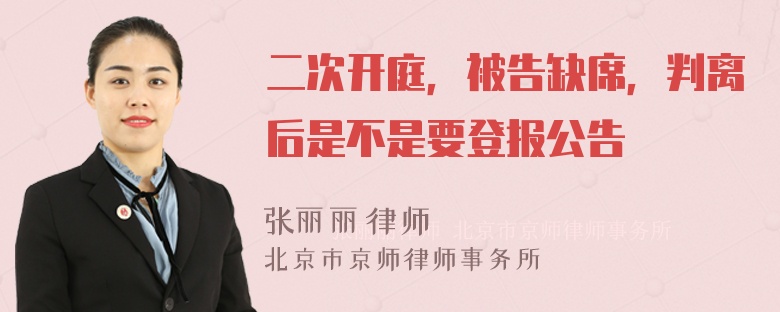 二次开庭，被告缺席，判离后是不是要登报公告