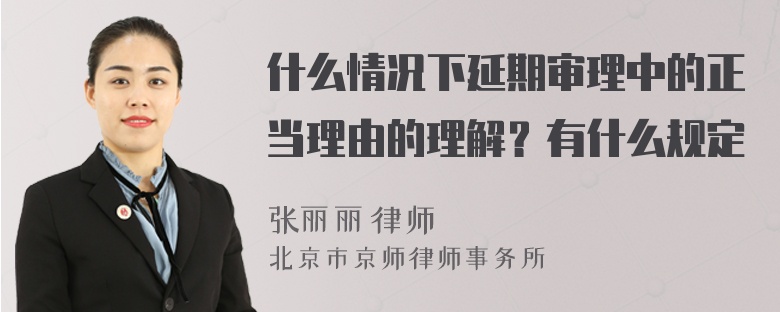 什么情况下延期审理中的正当理由的理解？有什么规定