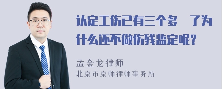 认定工伤已有三个多冃了为什么还不做伤残监定呢？