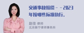 交通事故赔偿－－2023年按哪些标准执行。