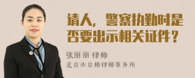 请人，警察执勤时是否要出示相关证件？