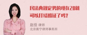 民法典规定男的现在20就可以打结婚证了吗？