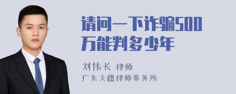 请问一下诈骗500万能判多少年