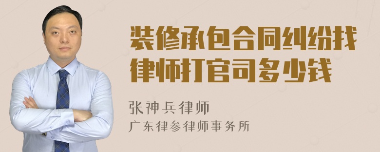 装修承包合同纠纷找律师打官司多少钱