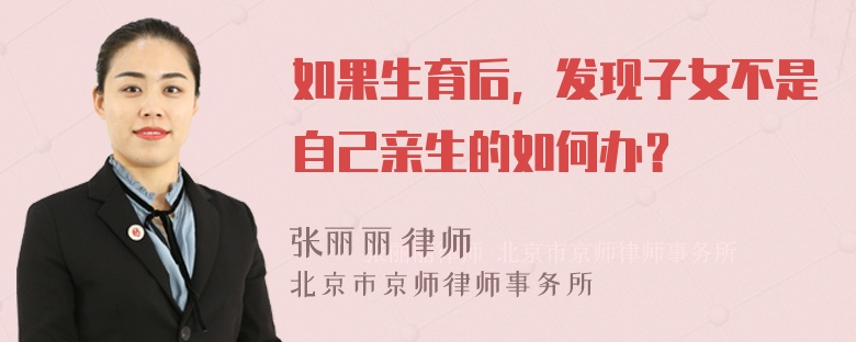 如果生育后，发现子女不是自己亲生的如何办？