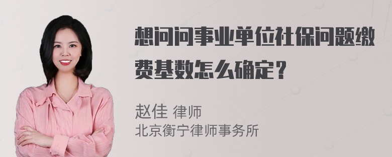 想问问事业单位社保问题缴费基数怎么确定？