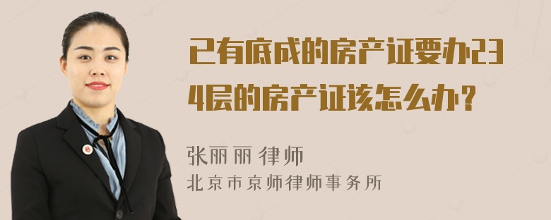 已有底成的房产证要办234层的房产证该怎么办？