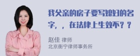 我父亲的房子要写媳妇的名字，，在法律上生效不？？