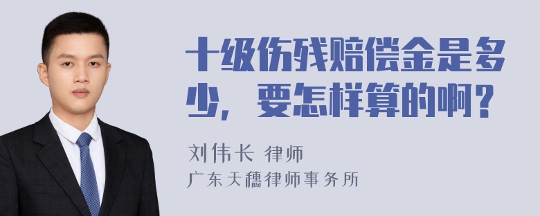 十级伤残赔偿金是多少，要怎样算的啊？