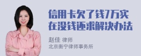 信用卡欠了钱7万实在没钱还求解决办法