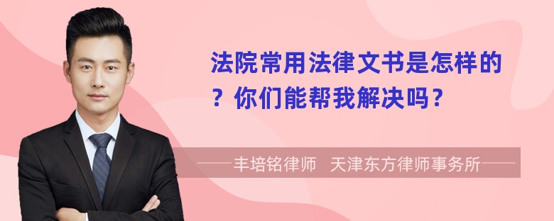 法院常用法律文书是怎样的？你们能帮我解决吗？