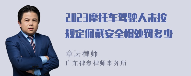 2023摩托车驾驶人未按规定佩戴安全帽处罚多少