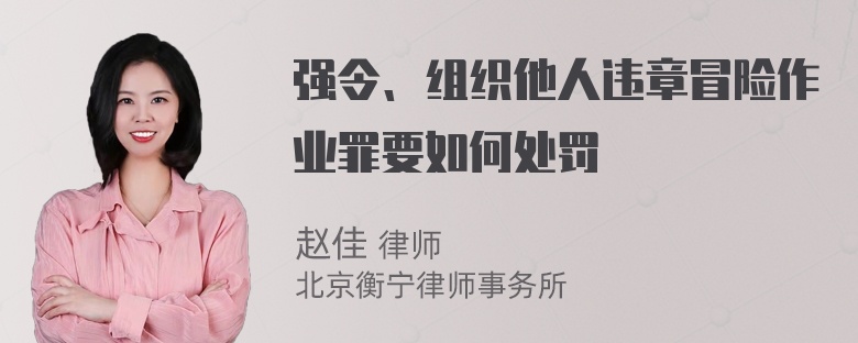 强令、组织他人违章冒险作业罪要如何处罚