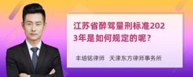 江苏省醉驾量刑标准2023年是如何规定的呢？