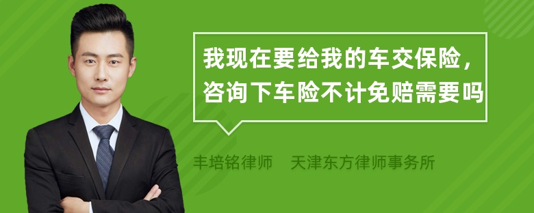 我现在要给我的车交保险，咨询下车险不计免赔需要吗