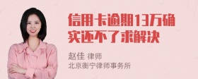 信用卡逾期13万确实还不了求解决