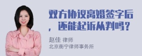 双方协议离婚签字后，还能起诉从判吗？