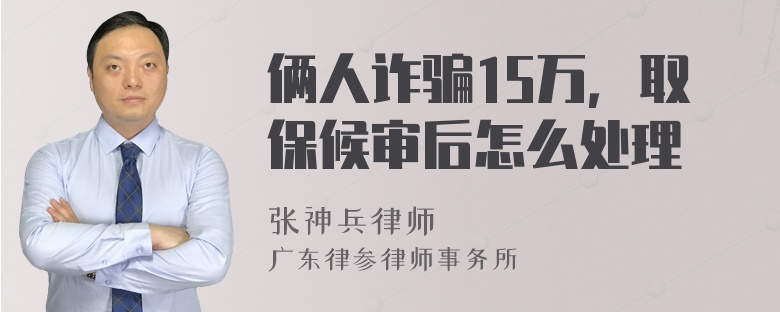 俩人诈骗15万，取保候审后怎么处理