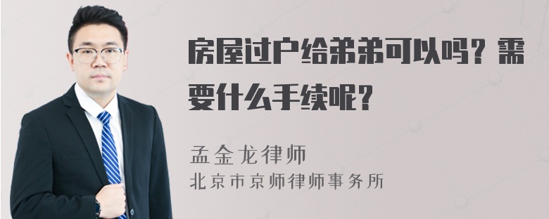 房屋过户给弟弟可以吗？需要什么手续呢？